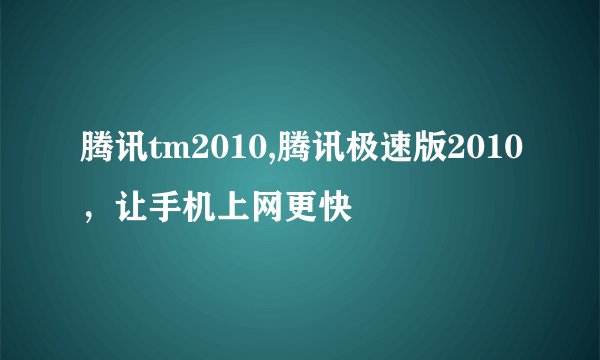 腾讯tm2010,腾讯极速版2010，让手机上网更快