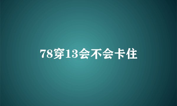 78穿13会不会卡住