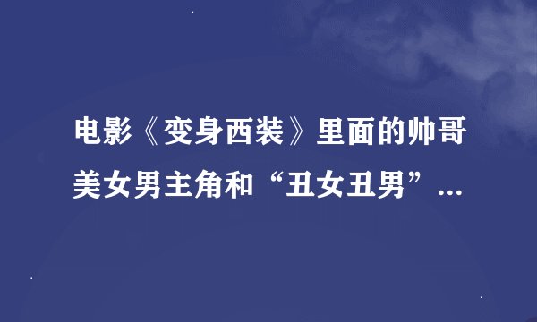电影《变身西装》里面的帅哥美女男主角和“丑女丑男”（感觉很可爱）主角各叫什么名字啊