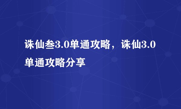 诛仙叁3.0单通攻略，诛仙3.0单通攻略分享