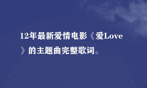12年最新爱情电影《爱Love》的主题曲完整歌词。