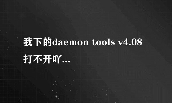 我下的daemon tools v4.08打不开吖 怎么用?