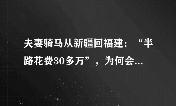 夫妻骑马从新疆回福建：“半路花费30多万”，为何会被各种嘲骂？