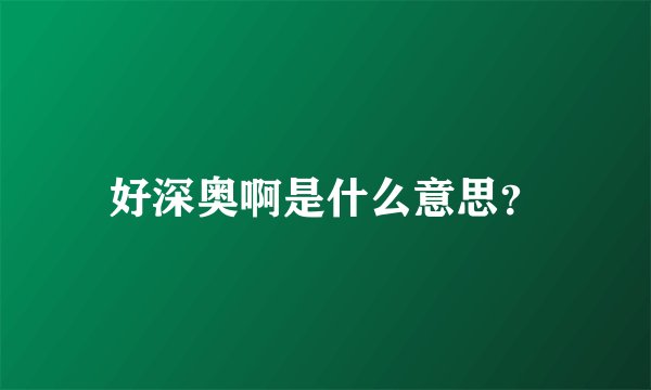 好深奥啊是什么意思？