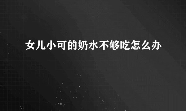 女儿小可的奶水不够吃怎么办