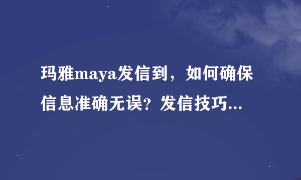 玛雅maya发信到，如何确保信息准确无误？发信技巧有哪些？