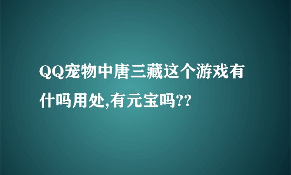 QQ宠物中唐三藏这个游戏有什吗用处,有元宝吗??