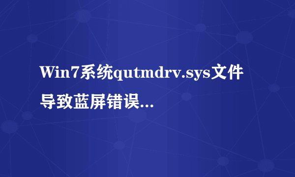 Win7系统qutmdrv.sys文件导致蓝屏错误0x0000008e修复教程【详解】