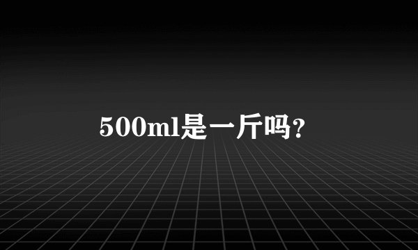 500ml是一斤吗？