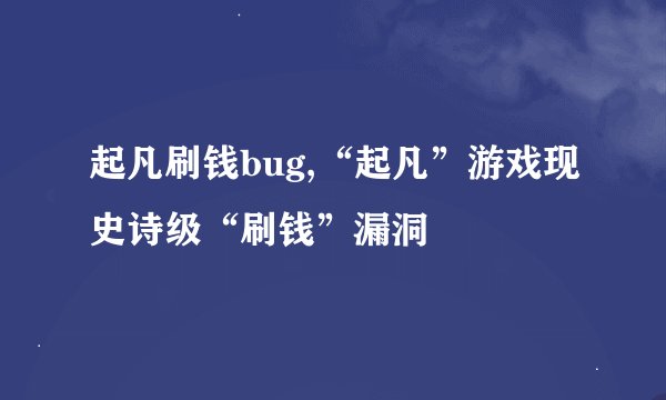 起凡刷钱bug,“起凡”游戏现史诗级“刷钱”漏洞