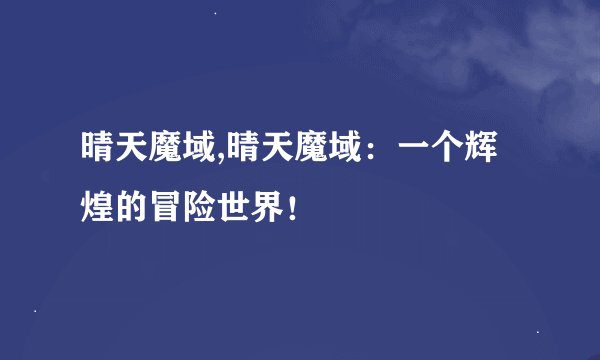 晴天魔域,晴天魔域：一个辉煌的冒险世界！