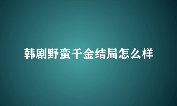 韩剧野蛮千金结局怎么样