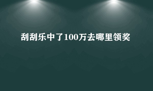 刮刮乐中了100万去哪里领奖