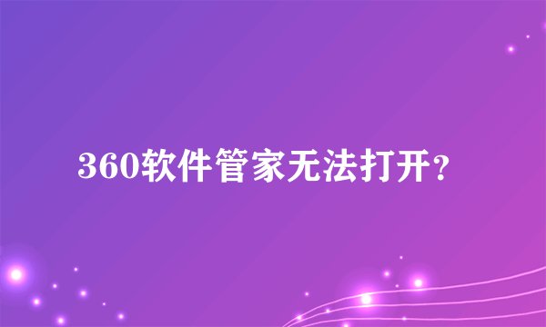360软件管家无法打开？