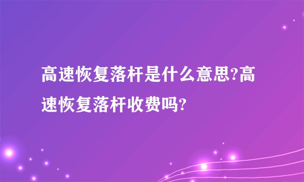 高速恢复落杆是什么意思?高速恢复落杆收费吗?