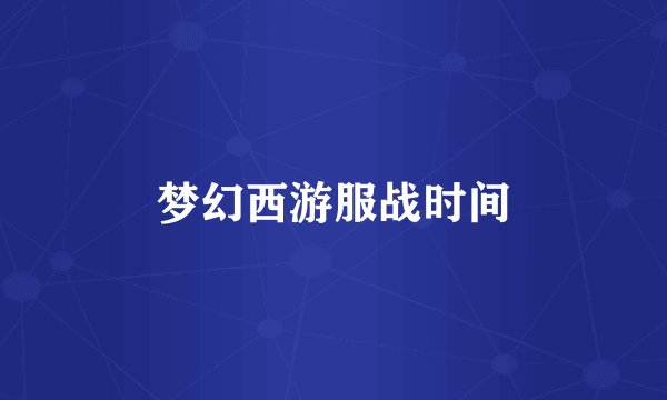 梦幻西游服战时间