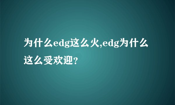 为什么edg这么火,edg为什么这么受欢迎？