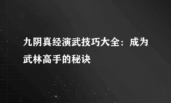 九阴真经演武技巧大全：成为武林高手的秘诀