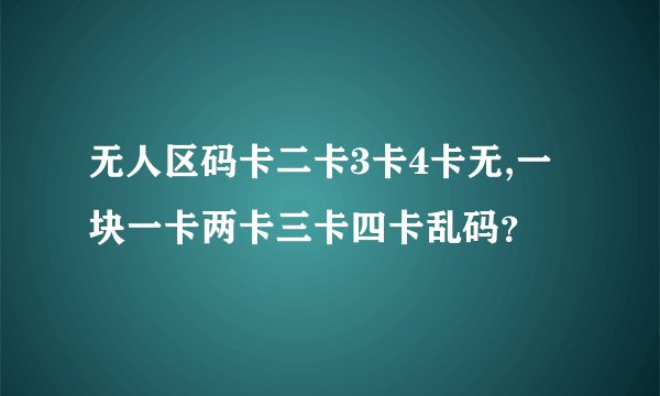 无人区码卡二卡3卡4卡无,一块一卡两卡三卡四卡乱码？
