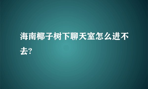 海南椰子树下聊天室怎么进不去?