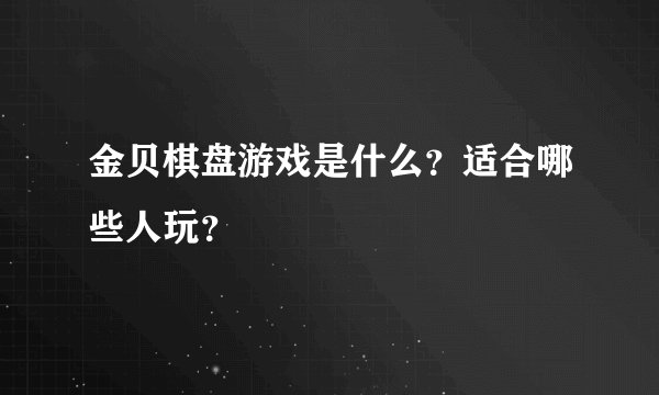 金贝棋盘游戏是什么？适合哪些人玩？