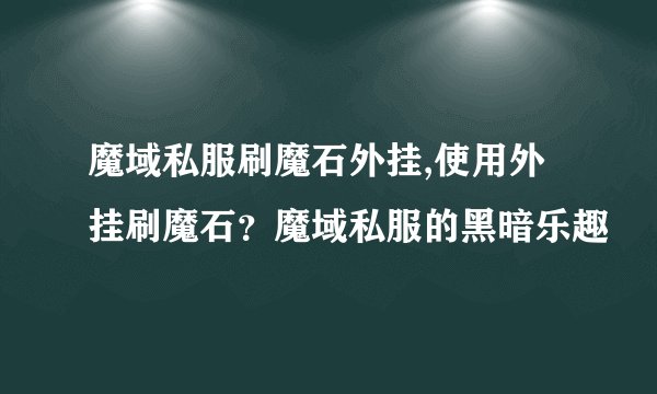 魔域私服刷魔石外挂,使用外挂刷魔石？魔域私服的黑暗乐趣