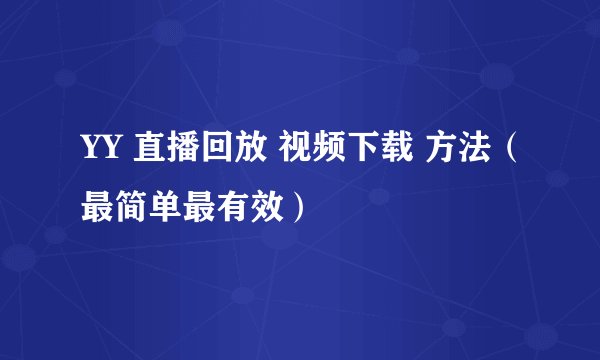 YY 直播回放 视频下载 方法（最简单最有效）