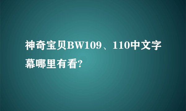 神奇宝贝BW109、110中文字幕哪里有看?