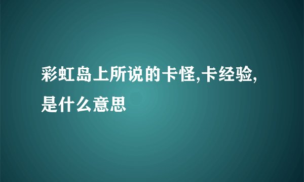 彩虹岛上所说的卡怪,卡经验,是什么意思