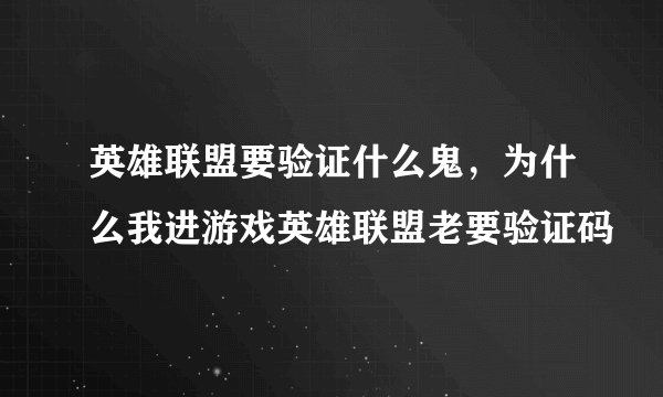 英雄联盟要验证什么鬼，为什么我进游戏英雄联盟老要验证码