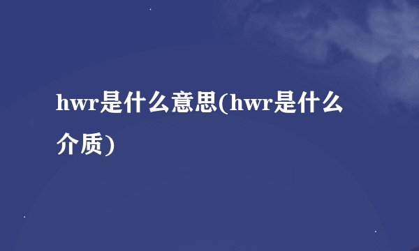 hwr是什么意思(hwr是什么介质)