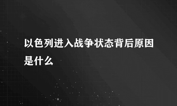以色列进入战争状态背后原因是什么