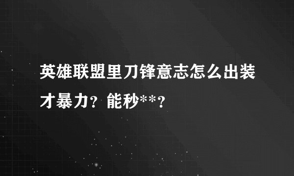 英雄联盟里刀锋意志怎么出装才暴力？能秒**？