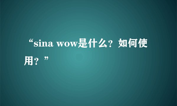 “sina wow是什么？如何使用？”