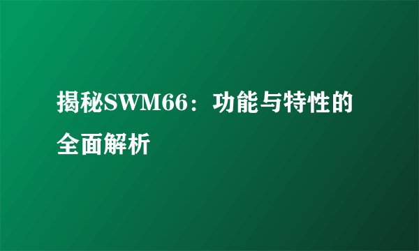 揭秘SWM66：功能与特性的全面解析