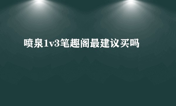 喷泉1v3笔趣阁最建议买吗