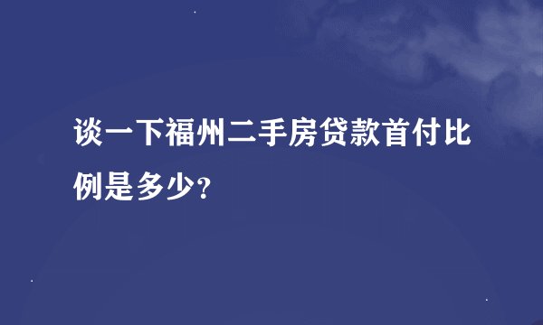 谈一下福州二手房贷款首付比例是多少？