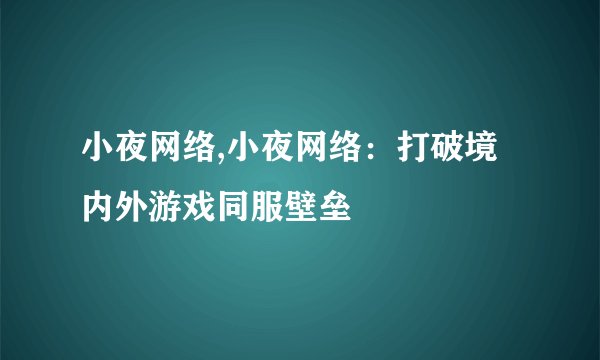 小夜网络,小夜网络：打破境内外游戏同服壁垒