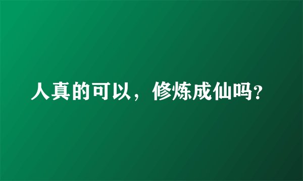 人真的可以，修炼成仙吗？