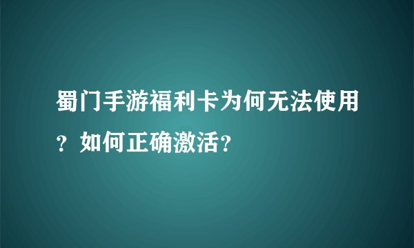 蜀门手游福利卡为何无法使用？如何正确激活？