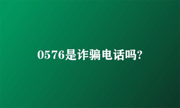 0576是诈骗电话吗?