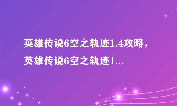 英雄传说6空之轨迹1.4攻略，英雄传说6空之轨迹1.4游戏攻略分享