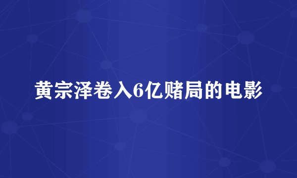 黄宗泽卷入6亿赌局的电影