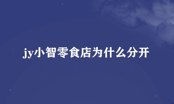 jy小智零食店为什么分开
