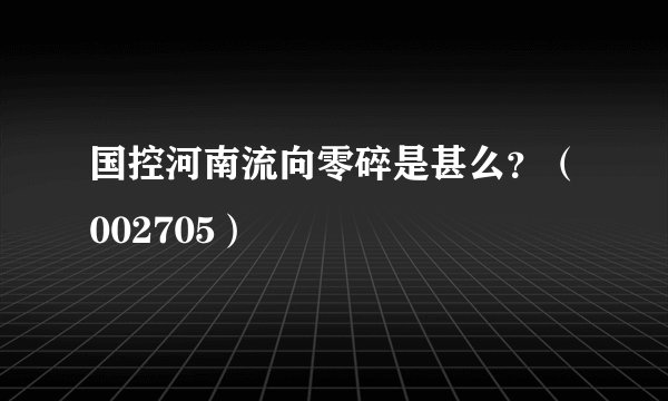国控河南流向零碎是甚么？（002705）