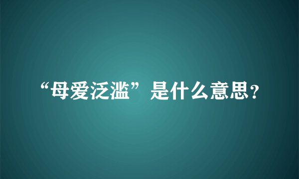 “母爱泛滥”是什么意思？