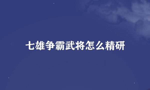 七雄争霸武将怎么精研