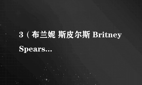 3（布兰妮 斯皮尔斯 Britney Spears）的中文歌词