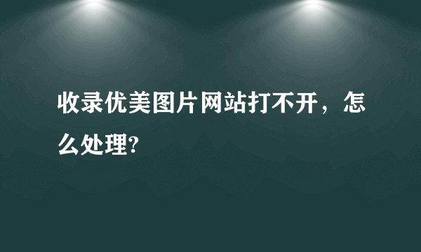 收录优美图片网站打不开，怎么处理?