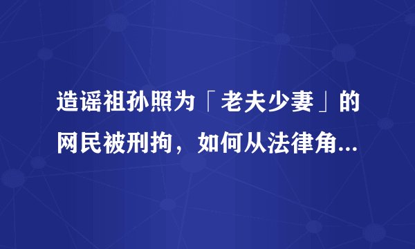 造谣祖孙照为「老夫少妻」的网民被刑拘，如何从法律角度解读？